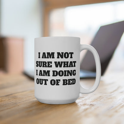 Not sure what I am doing out of bed Ceramic Mug 11oz & 15 oz