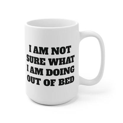 Not sure what I am doing out of bed Ceramic Mug 11oz & 15 oz