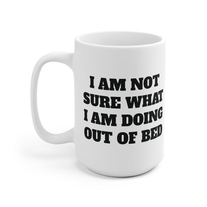 Not sure what I am doing out of bed Ceramic Mug 11oz & 15 oz